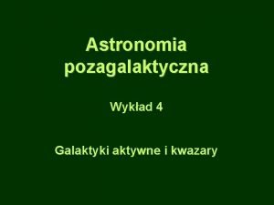 Astronomia pozagalaktyczna Wykad 4 Galaktyki aktywne i kwazary