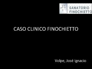 CASO CLINICO FINOCHIETTO Volpe Jos Ignacio Motivo de