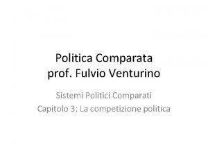 Politica Comparata prof Fulvio Venturino Sistemi Politici Comparati