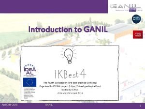 Introduction to GANIL April 24 th 2018 GANIL