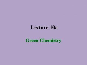 Lecture 10 a Green Chemistry Introduction While organic