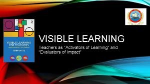 VISIBLE LEARNING Teachers as Activators of Learning and