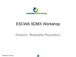 ESCWA SDMX Workshop Session Metadata Repository Metadata Technology