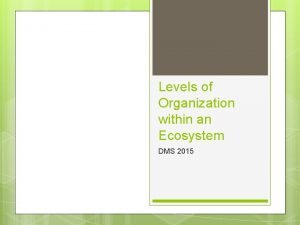 Levels of Organization within an Ecosystem DMS 2015