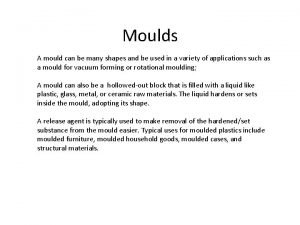 Moulds A mould can be many shapes and