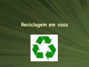 Reciclagem em casa Introduo Ns decidimos fazer este