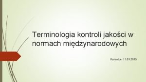 Terminologia kontroli jakoci w normach midzynarodowych Katowice 11