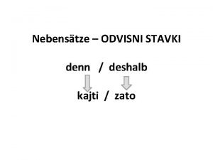 Nebenstze ODVISNI STAVKI denn deshalb kajti zato Ich