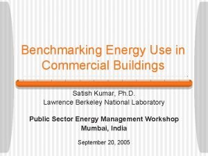 Benchmarking Energy Use in Commercial Buildings Satish Kumar