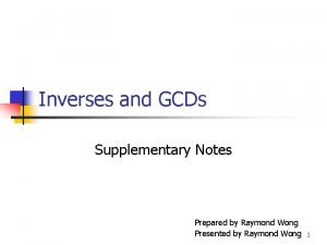 Inverses and GCDs Supplementary Notes Prepared by Raymond