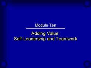 Module Ten Adding Value SelfLeadership and Teamwork The