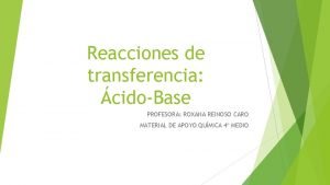 Reacciones de transferencia cidoBase PROFESORA ROXANA REINOSO CARO