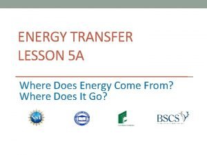 ENERGY TRANSFER LESSON 5 A Where Does Energy