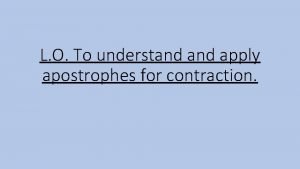 L O To understand apply apostrophes for contraction