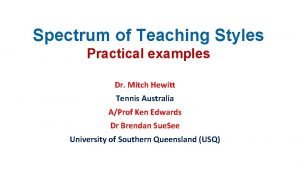 Spectrum of Teaching Styles Practical examples Dr Mitch