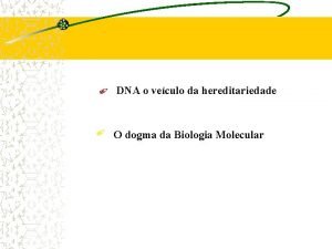 DNA o veculo da hereditariedade O dogma da