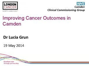 Improving Cancer Outcomes in Camden Dr Lucia Grun