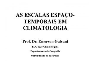 AS ESCALAS ESPAOTEMPORAIS EM CLIMATOLOGIA Prof Dr Emerson