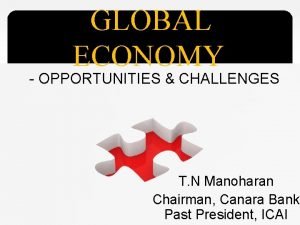 GLOBAL ECONOMY OPPORTUNITIES CHALLENGES T N Manoharan Chairman