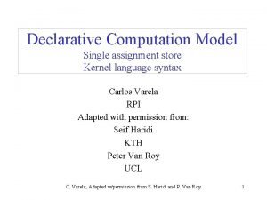 Declarative Computation Model Single assignment store Kernel language