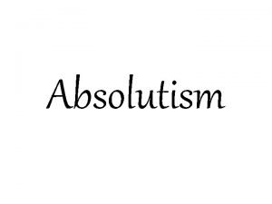 Absolutism Absolutism What is it Absolute Monarchs Kings