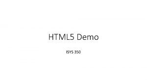 HTML 5 Demo ISYS 350 HTML 5 http