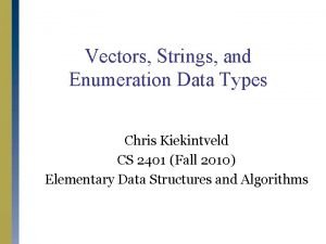 Vectors Strings and Enumeration Data Types Chris Kiekintveld