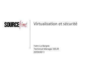 Virtualisation et scurit Yann Le Borgne Technical Manager