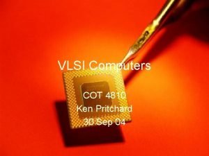 VLSI Computers COT 4810 Ken Pritchard 30 Sep