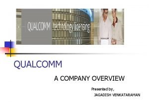 QUALCOMM A COMPANY OVERVIEW Presented by JAGADISH VENKATARAMAN