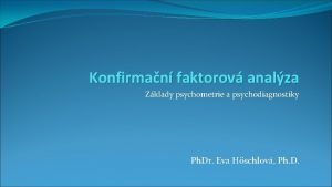 Konfirman faktorov analza Zklady psychometrie a psychodiagnostiky Ph