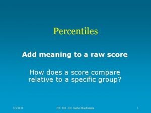 Percentiles Add meaning to a raw score How