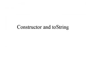 Constructor and to String Constructor 1 Constructor method