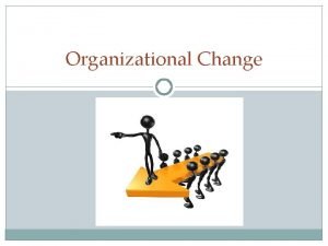 Organizational Change Its not so much that were