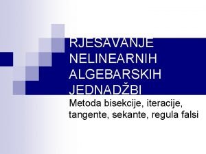 RJEAVANJE NELINEARNIH ALGEBARSKIH JEDNADBI Metoda bisekcije iteracije tangente