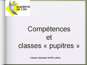 Comptences et classes pupitres Claude Carpentier IAIPR Lettres