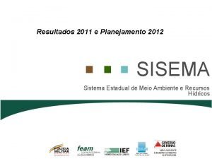 Resultados 2011 e Planejamento 2012 SISEMA Sistema Estadual