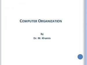 COMPUTER ORGANIZATION By Dr M Khamis COMPUTER ORGANIZATION