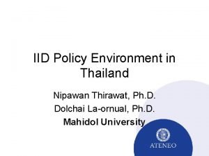 IID Policy Environment in Thailand Nipawan Thirawat Ph