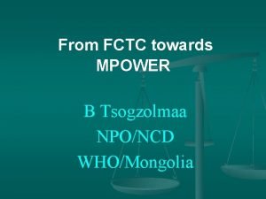 From FCTC towards MPOWER B Tsogzolmaa NPONCD WHOMongolia