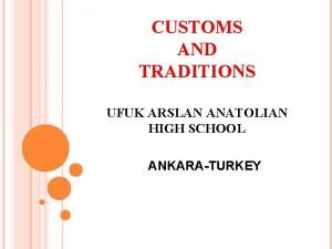 CUSTOMS AND TRADITIONS UFUK ARSLAN ANATOLIAN HIGH SCHOOL