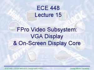 ECE 448 Lecture 15 FPro Video Subsystem VGA