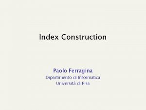 Index Construction Paolo Ferragina Dipartimento di Informatica Universit