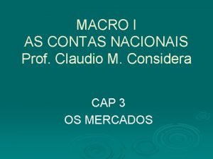MACRO I AS CONTAS NACIONAIS Prof Claudio M