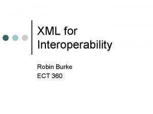 XML for Interoperability Robin Burke ECT 360 Outline
