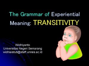 The Grammar of Experiential Meaning TRANSITIVITY Widhiyanto Universitas