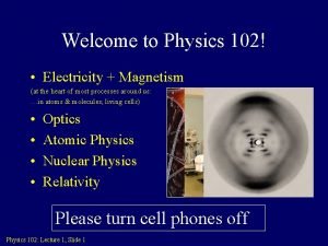 Welcome to Physics 102 Electricity Magnetism at the