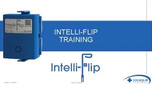 1 INTELLIFLIP TRAINING Logi Quip Confidential IntelliFlip Training