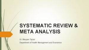 SYSTEMATIC REVIEW META ANALYSIS Dr Maryam Tajvar Department