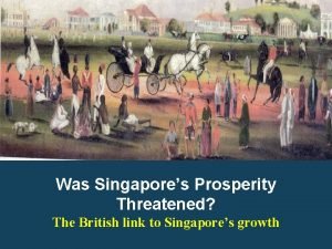 Was Singapores Prosperity Threatened The British link to